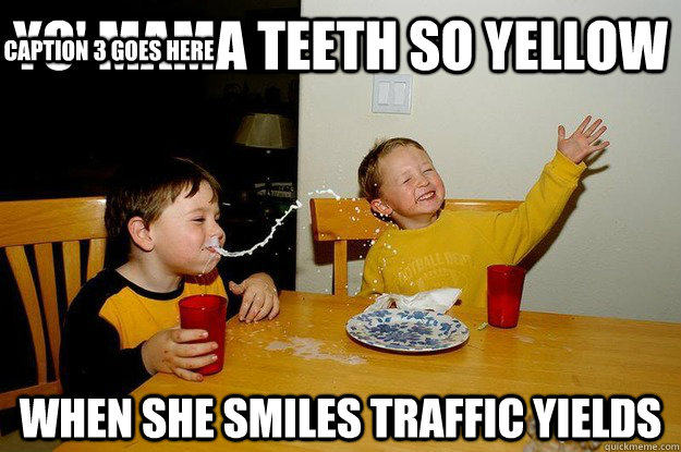 yo' mama teeth so yellow When she smiles traffic yields Caption 3 goes here  yo mama is so fat