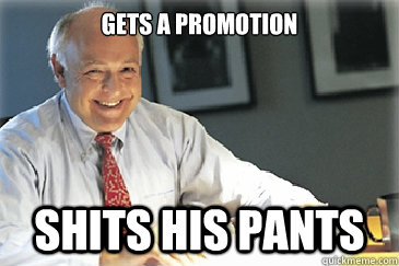 Gets a promotion shits his pants  