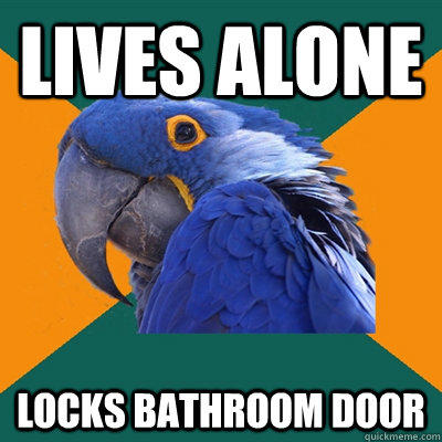 lives alone locks bathroom door  Paranoid Parrot