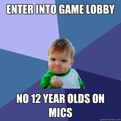 Enter into game lobby No 12 year olds on mics  Success Kid