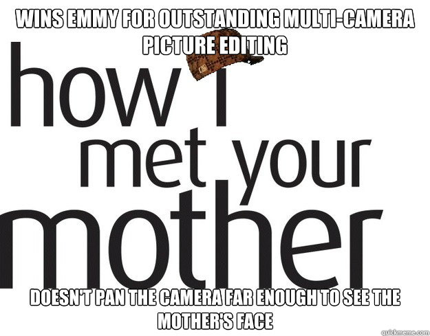 Wins emmy for Outstanding Multi-Camera Picture Editing Doesn't pan the camera far enough to see the mother's face - Wins emmy for Outstanding Multi-Camera Picture Editing Doesn't pan the camera far enough to see the mother's face  Scumbag how i met your mother