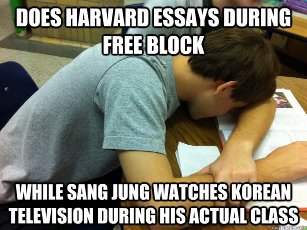 does harvard essays during free block while Sang Jung watches korean television during his actual class   Self-pity Justin