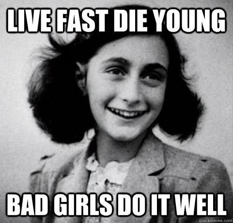 live fast die young bad girls do it well - live fast die young bad girls do it well  Arrested Development Anne Frank