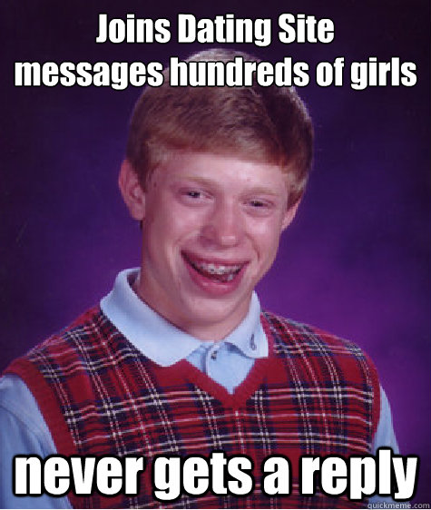 Joins Dating Site 
messages hundreds of girls  never gets a reply - Joins Dating Site 
messages hundreds of girls  never gets a reply  Bad Luck Brian