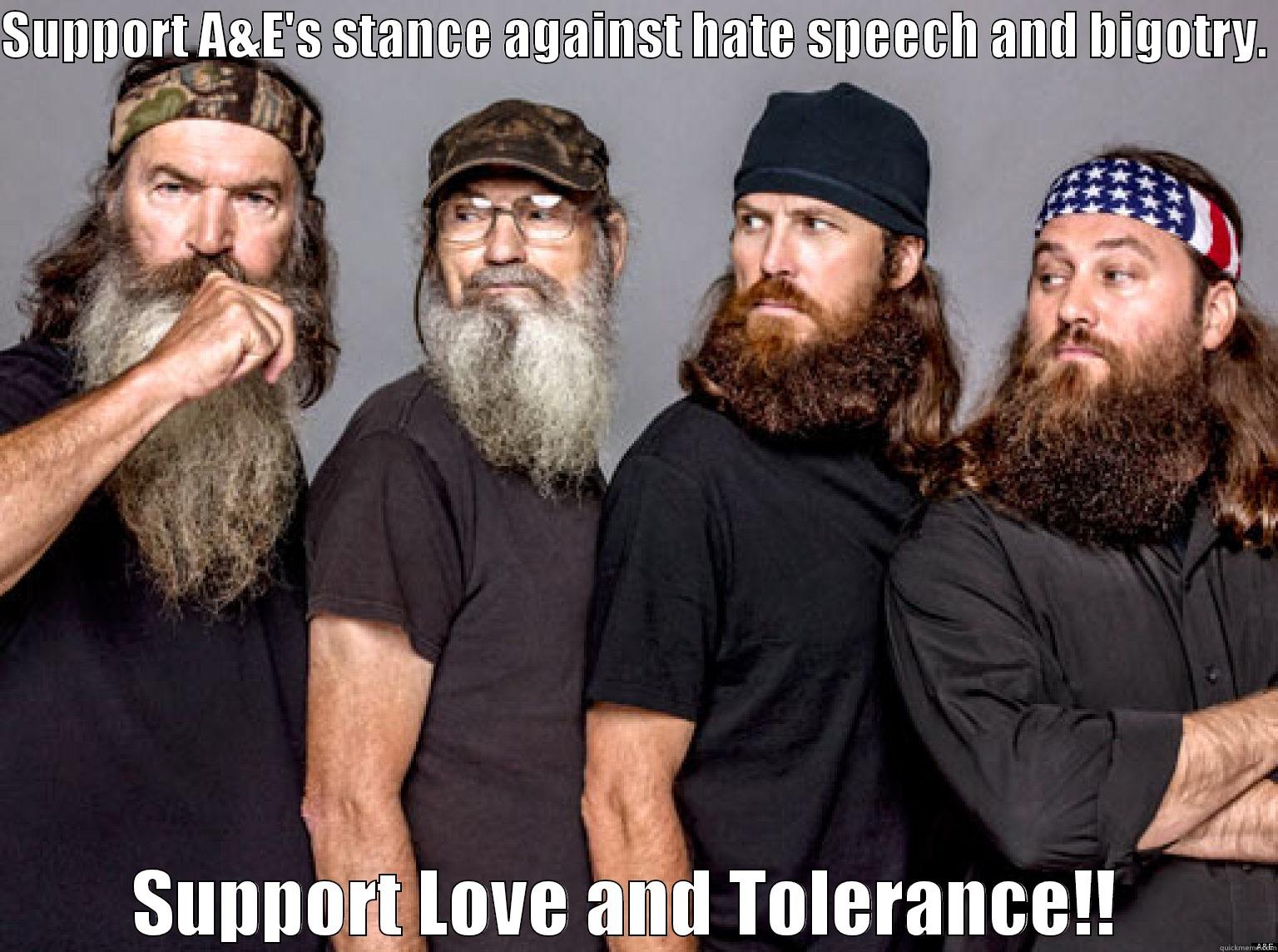 SUPPORT A&E'S STANCE AGAINST HATE SPEECH AND BIGOTRY.  SUPPORT LOVE AND TOLERANCE!!  Misc