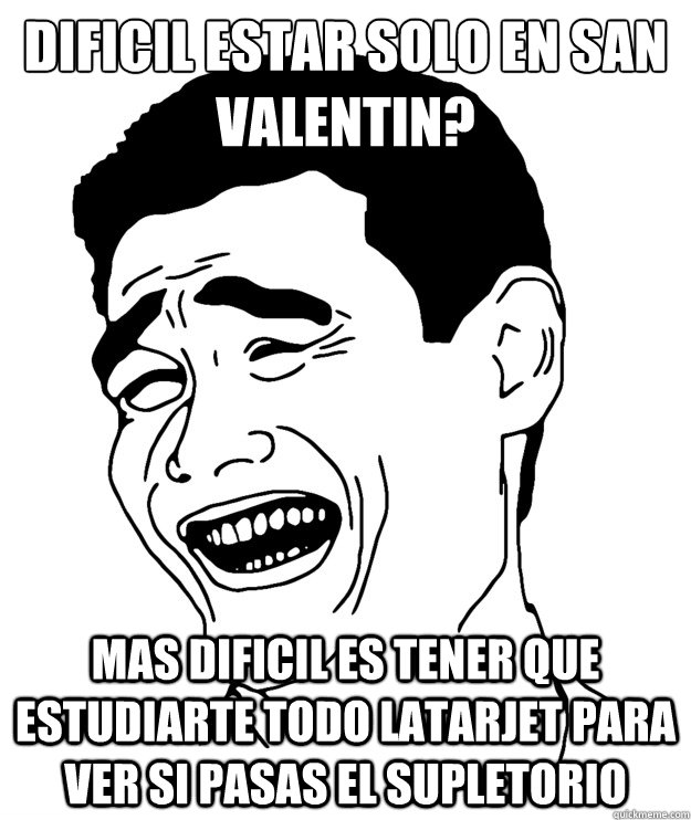 ¿dificil estar solo en san valentin? mas dificil es tener que estudiarte todo latarjet para ver si pasas el supletorio  