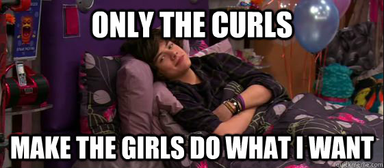 ONLY THE CURLS  MAKE THE GIRLS DO WHAT I WANT  