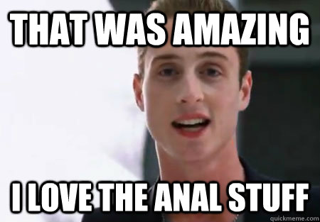 That was amazing I love the anal stuff - That was amazing I love the anal stuff  Chet Haze