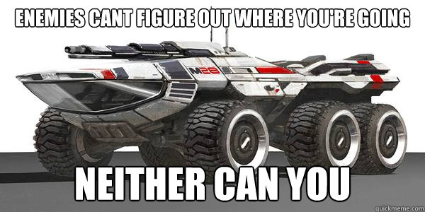 Enemies cant figure out where you're going Neither can you - Enemies cant figure out where you're going Neither can you  Mass Effect Mako