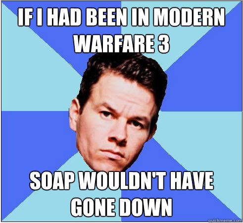 If I had been in Modern Warfare 3 Soap wouldn't have gone down  