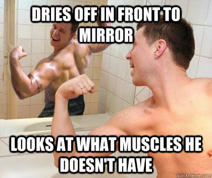 dries off in front to mirror looks at what muscles he doesn't have  strong guy
