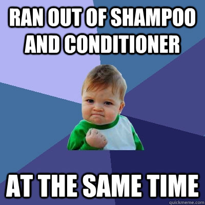ran out of shampoo and conditioner at the same time  Success Kid