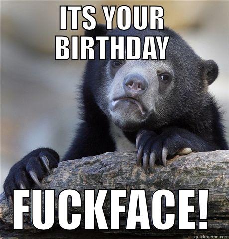 ITS YOUR BIRTHDAY FUCKFACE! Confession Bear
