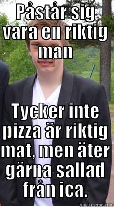 PÅSTÅR SIG VARA EN RIKTIG MAN TYCKER INTE PIZZA ÄR RIKTIG MAT, MEN ÄTER GÄRNA SALLAD FRÅN ICA. Misc