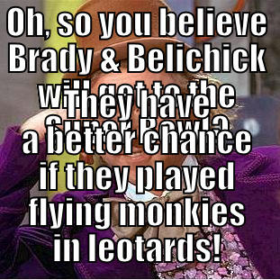 OH, SO YOU BELIEVE BRADY & BELICHICK WILL GET TO THE SUPER BOWL? THEY HAVE A BETTER CHANCE IF THEY PLAYED FLYING MONKIES IN LEOTARDS! Condescending Wonka