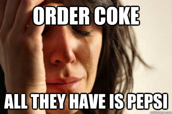 order coke ALL THEY HAVE IS PEPSI  First World Problems