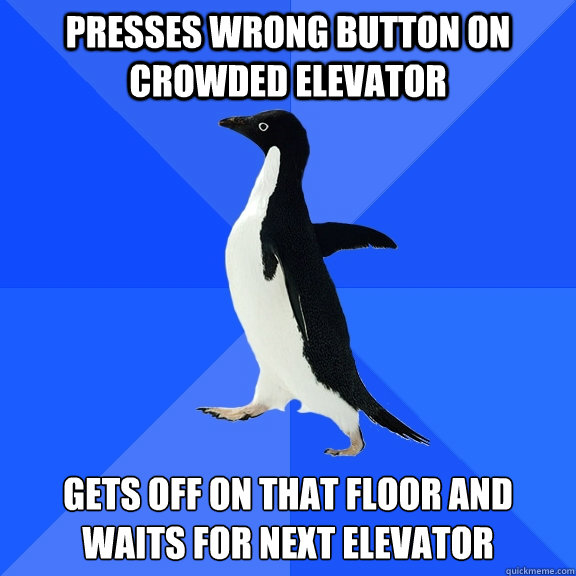 Presses wrong button on crowded elevator Gets off on that floor and waits for next elevator  Socially Awkward Penguin