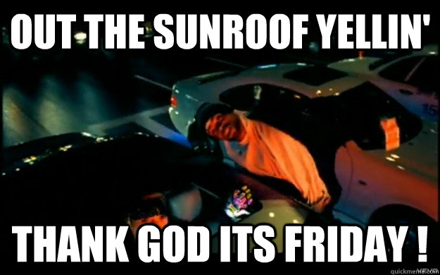 Out the sunroof yellin' Thank God Its Friday !  TGIF