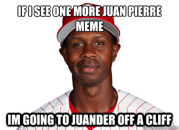 if i see one more juan pierre meme im going to juander off a cliff - if i see one more juan pierre meme im going to juander off a cliff  Juan pierre