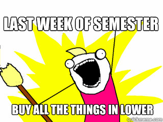 buy ALL THE THINGS in lower Last week of semester  All The Thigns