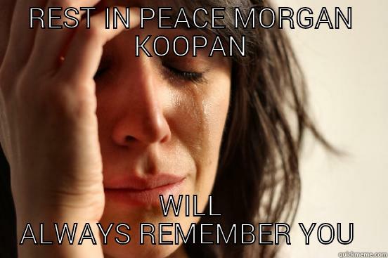 REST IN PEACE MORGAN KOOPAN WILL ALWAYS REMEMBER YOU  First World Problems