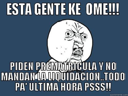 ESTA GENTE KE  OME!!! PIDEN PREMATRICULA Y NO MANDAN LA LIQUIDACION..TODO PA' ULTIMA HORA PSSS!! Y U No