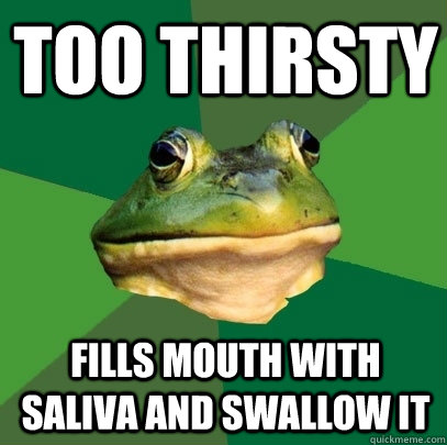 Too thirsty  fills mouth with saliva and swallow it  Foul Bachelor Frog