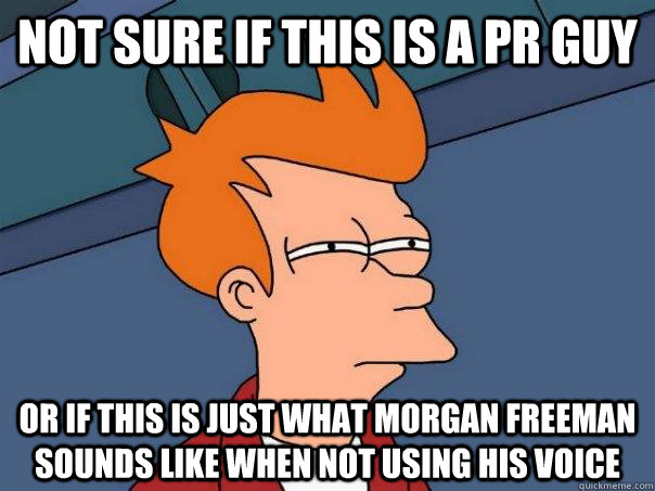 Not sure if this is a pr guy or if this is just what morgan freeman sounds like when not using his voice  Futurama Fry