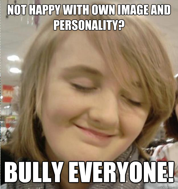 Not happy with own image and personality? Bully everyone!  Horrible Little Bitch