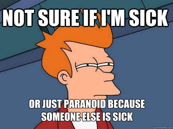 Not sure if I'm sick or just paranoid because 
someone else is sick - Not sure if I'm sick or just paranoid because 
someone else is sick  Futurama Fry