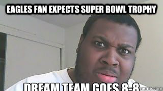 Eagles Fan expects Super Bowl trophy Dream Team goes 8-8  The WTF Irony meme