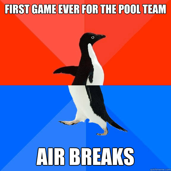 First game ever for the pool team Air breaks  Socially Awesome Awkward Penguin