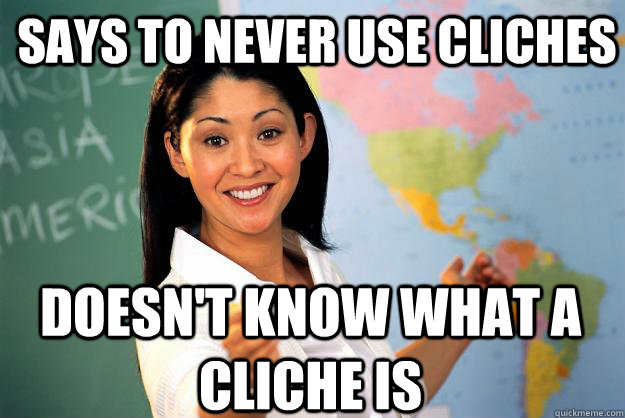 Says to never use cliches Doesn't know what a cliche is  Unhelpful High School Teacher