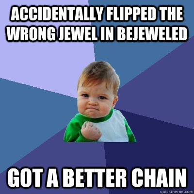 Accidentally flipped the wrong jewel in Bejeweled got a better chain  Success Kid