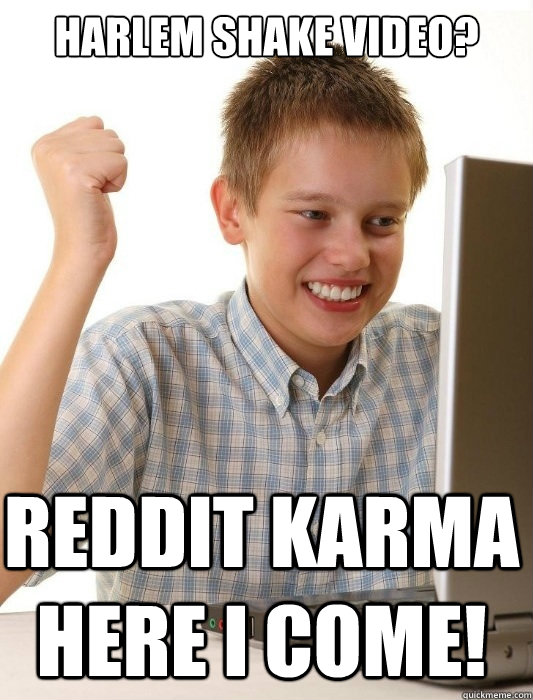 Harlem Shake Video? Reddit Karma here I come!  First Day on the Internet Kid