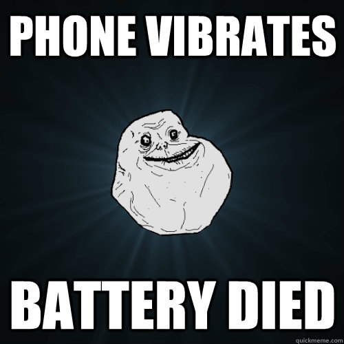Phone vibrates Battery died  Forever Alone