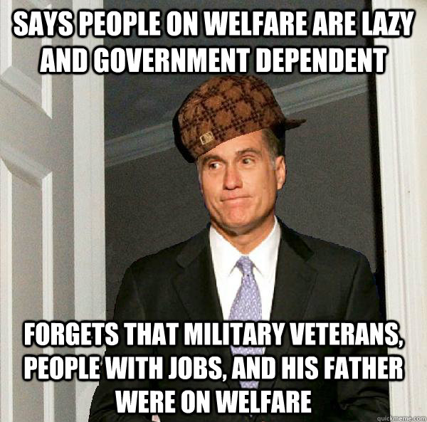 Says people on welfare are lazy and government dependent forgets that military veterans, people with jobs, and his father were on welfare - Says people on welfare are lazy and government dependent forgets that military veterans, people with jobs, and his father were on welfare  Scumbag Mitt Romney
