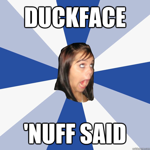 duckface 'nuff said  Annoying Facebook Girl