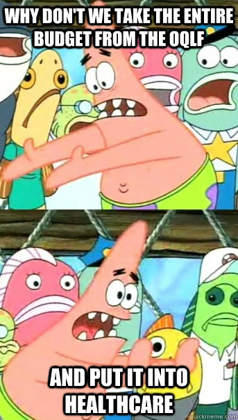 why don't we take the entire budget from the oqlf and put it into healthcare  Push it somewhere else Patrick