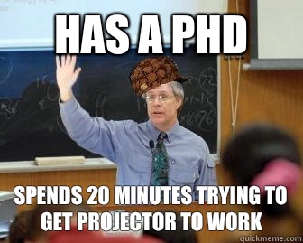Has a PhD Spends 20 minutes trying to get projector to work  Scumbag Professor
