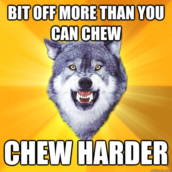 Bit off more than you can chew Chew Harder  Courage Wolf
