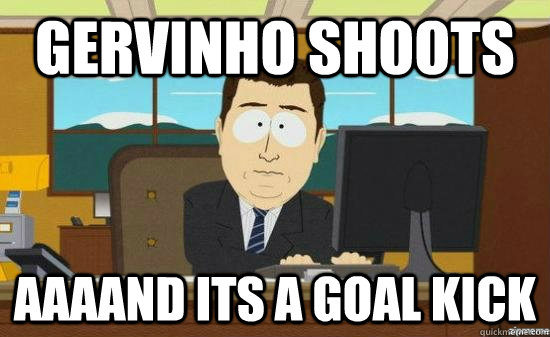 GERVINHO SHOOTS AAAAND ITS A GOAL KICK  aaaand its gone