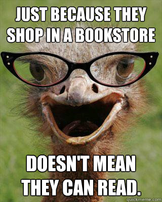 Just because they shop in a bookstore doesn't mean they can read. - Just because they shop in a bookstore doesn't mean they can read.  Judgmental Bookseller Ostrich