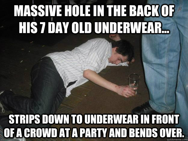 Massive hole in the back of his 7 day old underwear... Strips down to underwear in front of a crowd at a party and bends over. - Massive hole in the back of his 7 day old underwear... Strips down to underwear in front of a crowd at a party and bends over.  No Morals Mylo