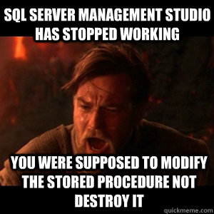 SQL Server Management Studio has stopped working You were supposed to modify the stored procedure not destroy it - SQL Server Management Studio has stopped working You were supposed to modify the stored procedure not destroy it  You were the chosen one