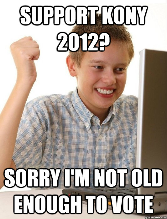 Support Kony 2012? Sorry I'm not old enough to vote  First Day on the Internet Kid