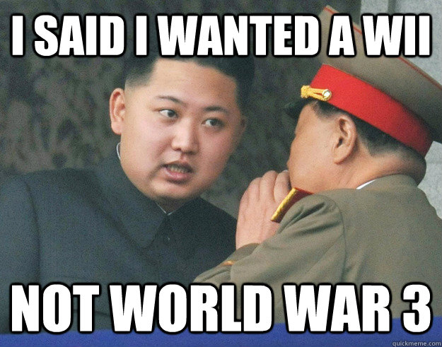 i said i wanted a wii not world war 3  Hungry Kim Jong Un