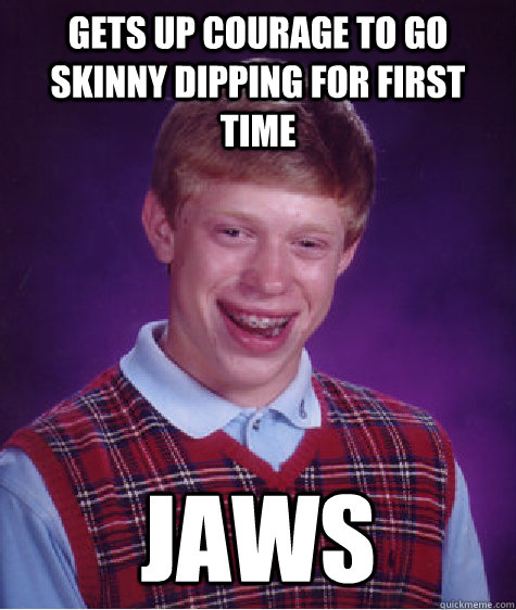 Gets up courage to go skinny dipping for first time jaws - Gets up courage to go skinny dipping for first time jaws  Bad Luck Brian