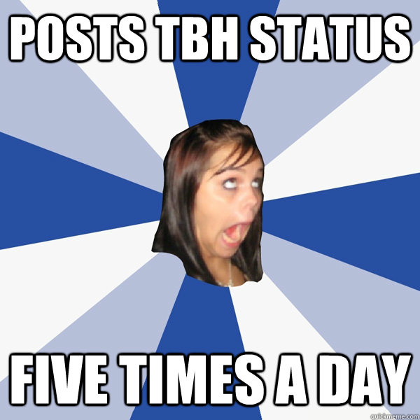posts tbh status five times a day  Annoying Facebook Girl