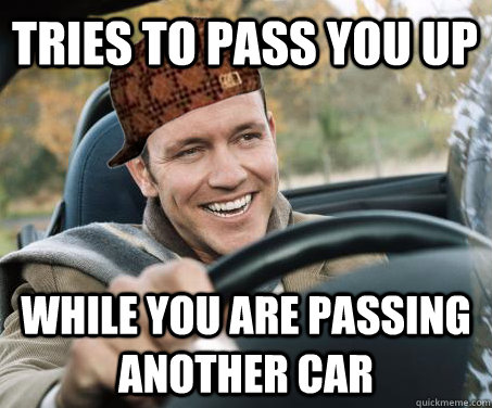 tries to pass you up  while you are passing another car  SCUMBAG DRIVER